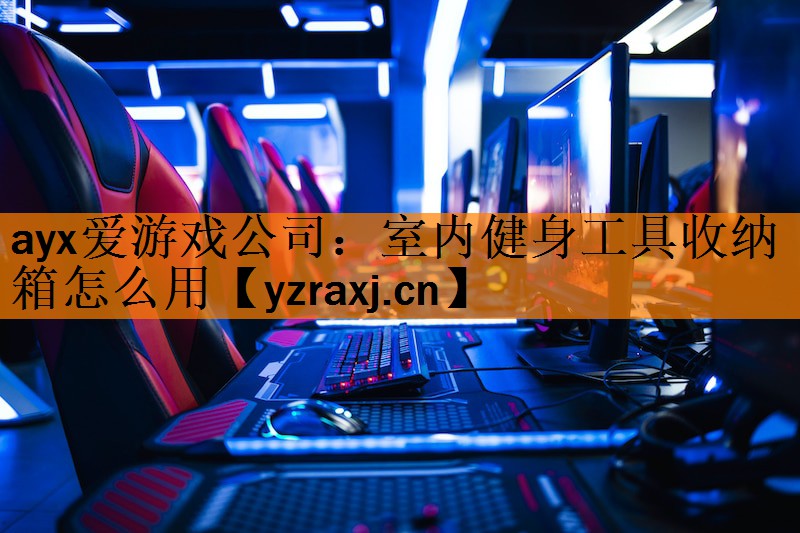 ayx爱游戏公司：室内健身工具收纳箱怎么用