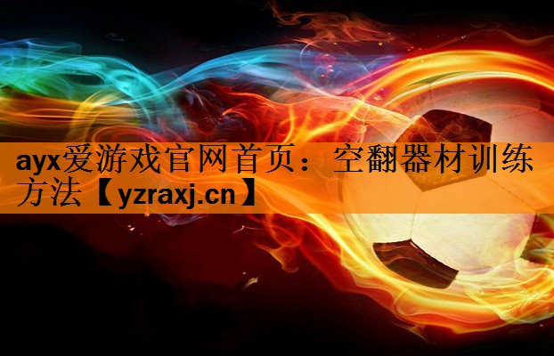 <strong>ayx爱游戏官网首页：空翻器材训练方法</strong>