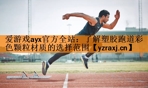 <strong>爱游戏ayx官方全站：了解塑胶跑道彩色颗粒材质的选择范围</strong>