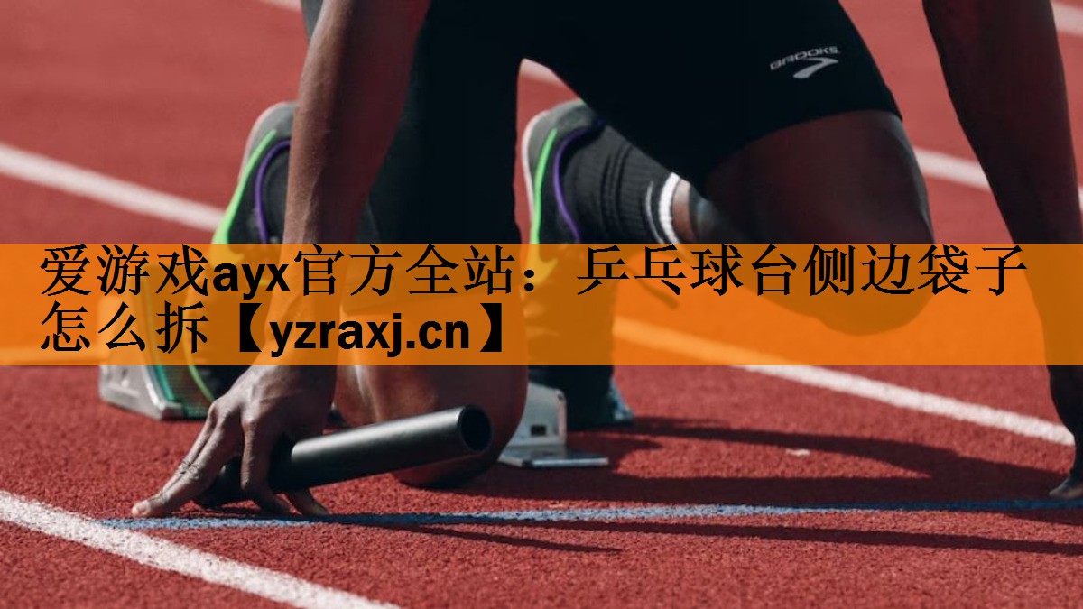 爱游戏ayx官方全站：乒乓球台侧边袋子怎么拆