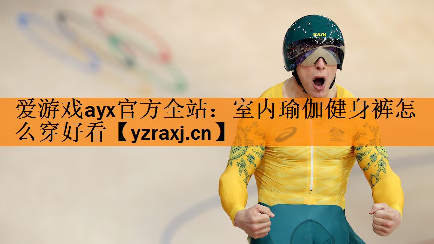 爱游戏ayx官方全站：室内瑜伽健身裤怎么穿好看